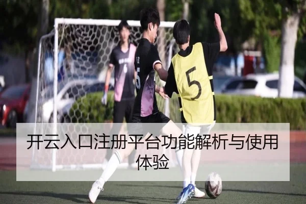 开云入口注册平台功能解析与使用体验