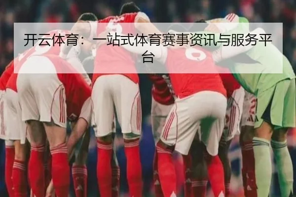 开云体育：一站式体育赛事资讯与服务平台