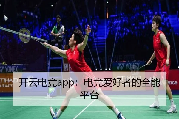 开云电竞app：电竞爱好者的全能平台